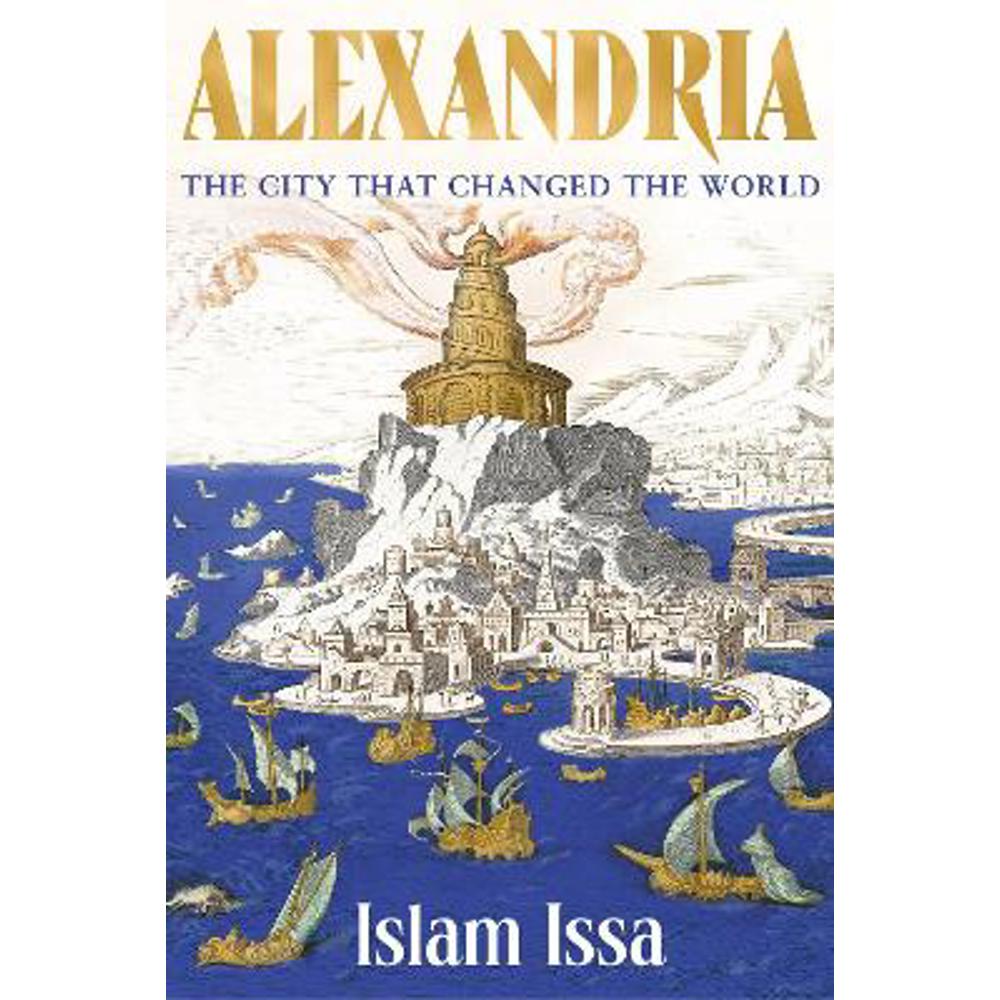Alexandria: The City that Changed the World: 'Monumental' - Daily Telegraph (Hardback) - Islam Issa